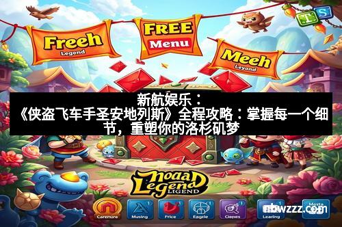 新航娱乐：《侠盗飞车手圣安地列斯》全程攻略：掌握每一个细节，重塑你的洛杉矶梦